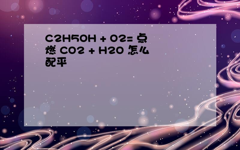 C2H5OH + O2= 点燃 CO2 + H2O 怎么配平