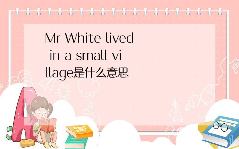Mr White lived in a small village是什么意思