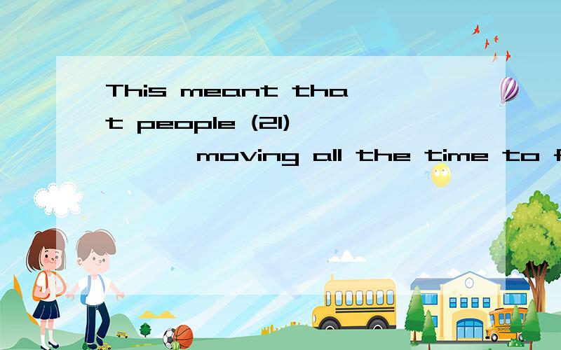 This meant that people (21) ……… moving all the time to find