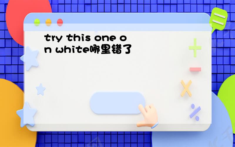 try this one on white哪里错了