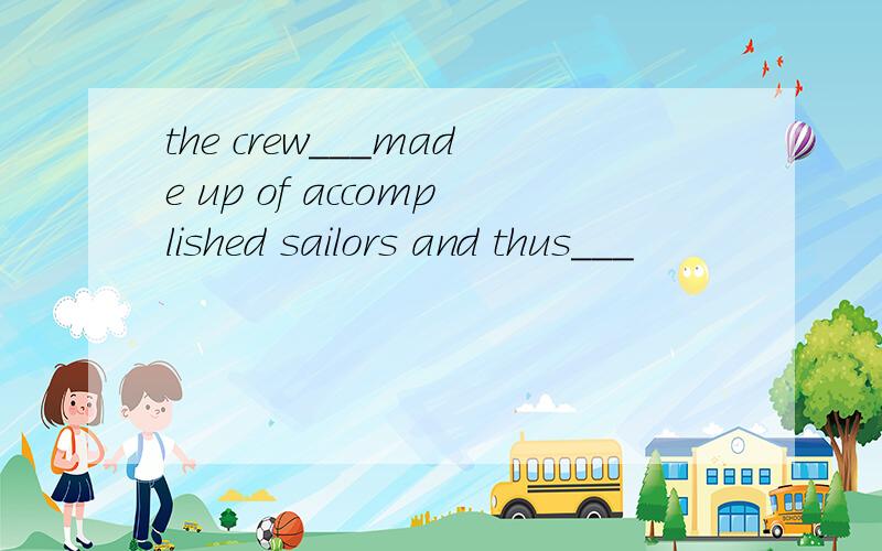 the crew___made up of accomplished sailors and thus___
