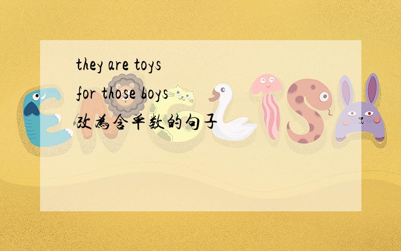 they are toys for those boys改为含单数的句子