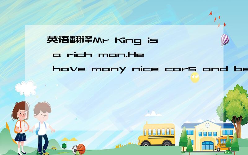 英语翻译Mr King is a rich man.He have many nice cars and beautif