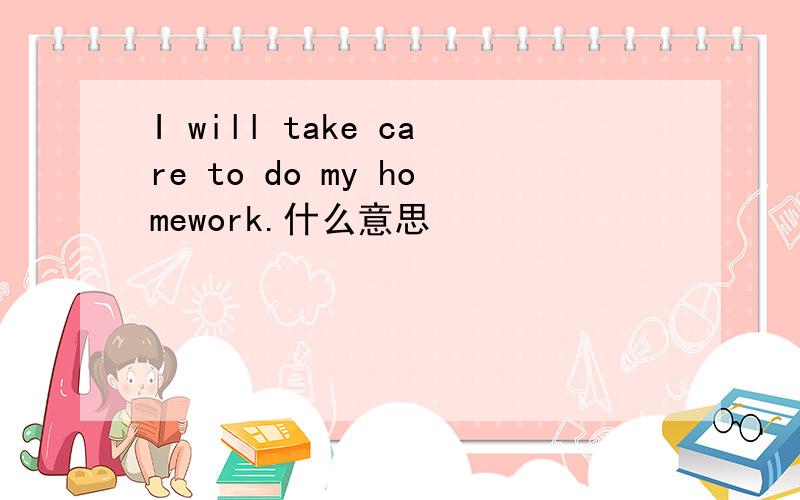 I will take care to do my homework.什么意思