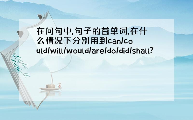 在问句中,句子的首单词,在什么情况下分别用到can/could/will/would/are/do/did/shall?