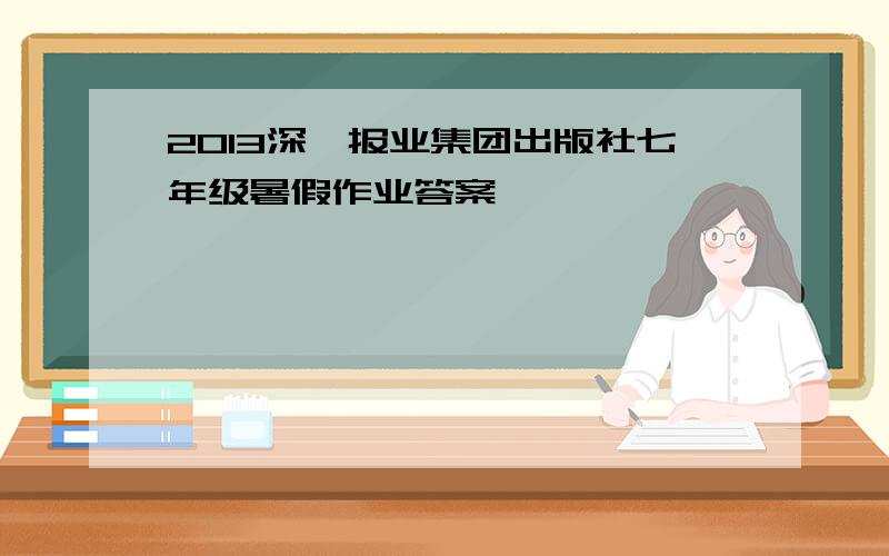 2013深圳报业集团出版社七年级暑假作业答案