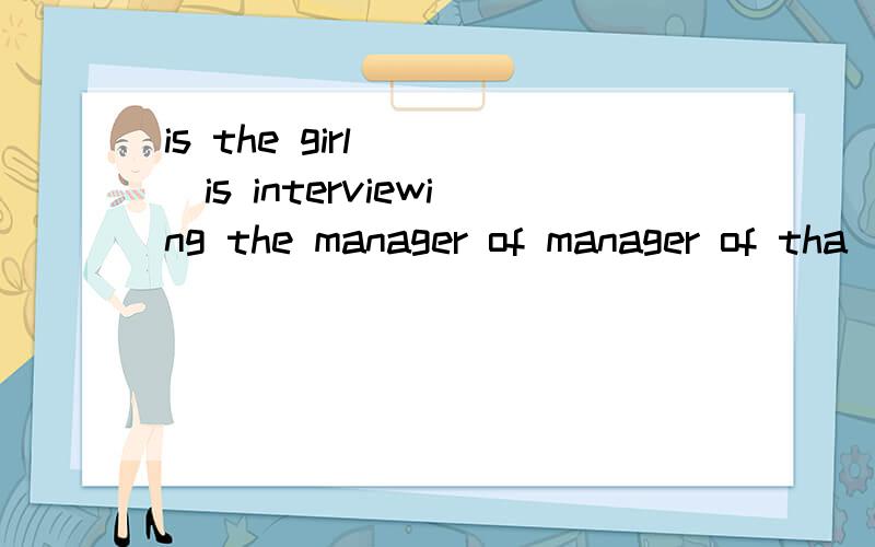 is the girl ___is interviewing the manager of manager of tha