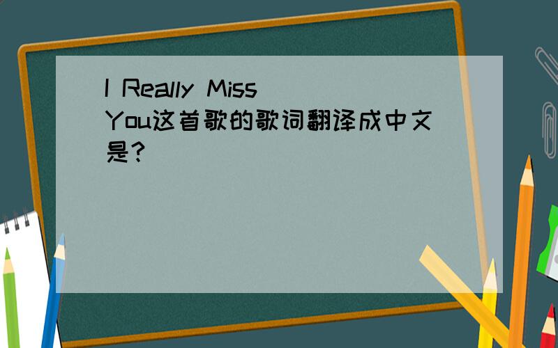 I Really Miss You这首歌的歌词翻译成中文是?