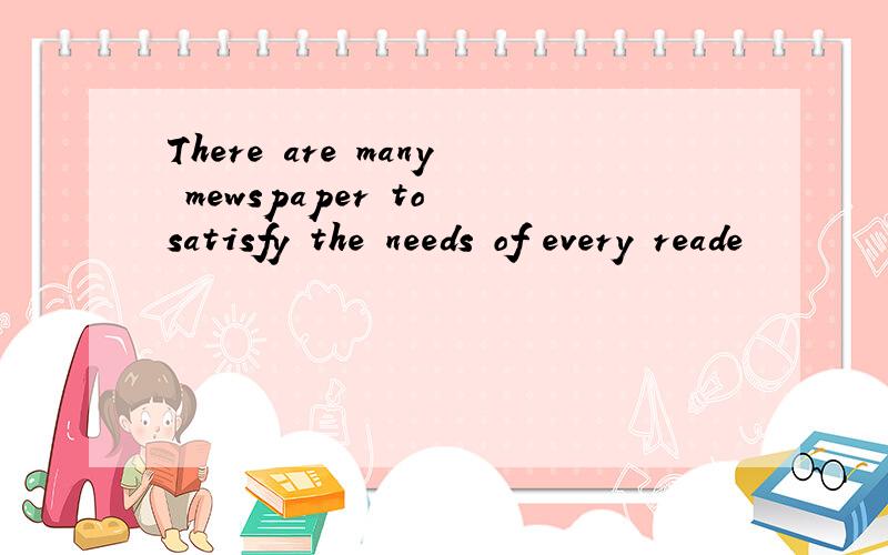 There are many mewspaper to satisfy the needs of every reade