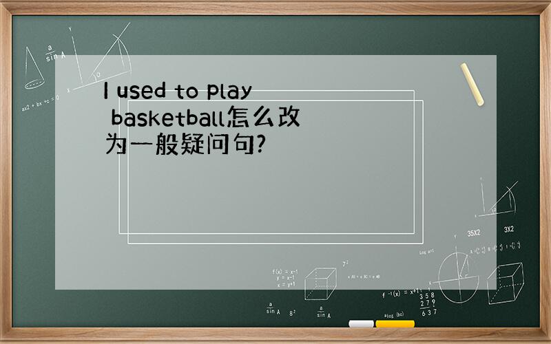 I used to play basketball怎么改为一般疑问句?