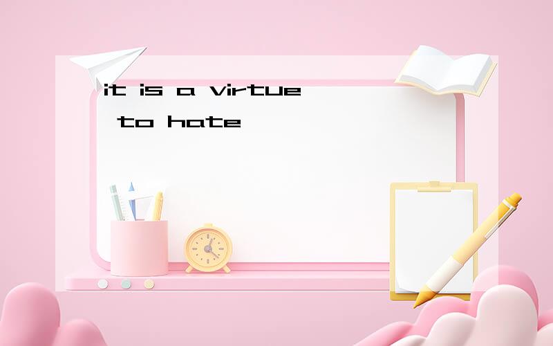 it is a virtue to hate