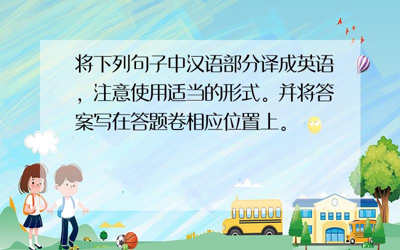 将下列句子中汉语部分译成英语，注意使用适当的形式。并将答案写在答题卷相应位置上。