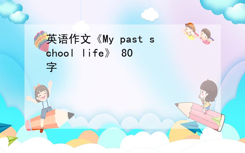 英语作文《My past school life》 80字