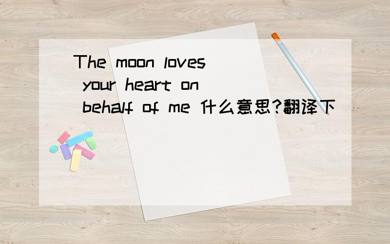 The moon loves your heart on behalf of me 什么意思?翻译下