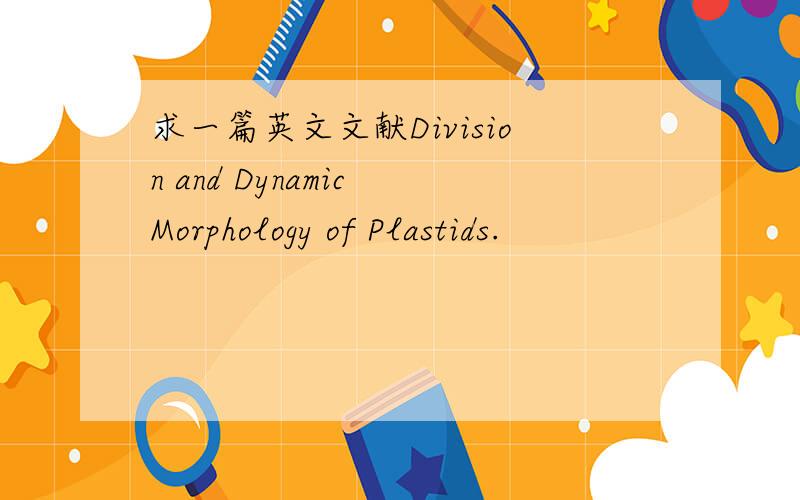 求一篇英文文献Division and Dynamic Morphology of Plastids.