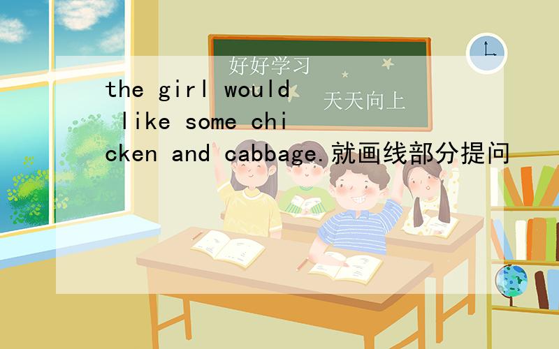 the girl would like some chicken and cabbage.就画线部分提问