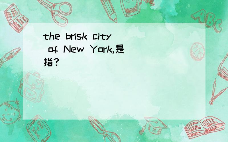the brisk city of New York,是指?