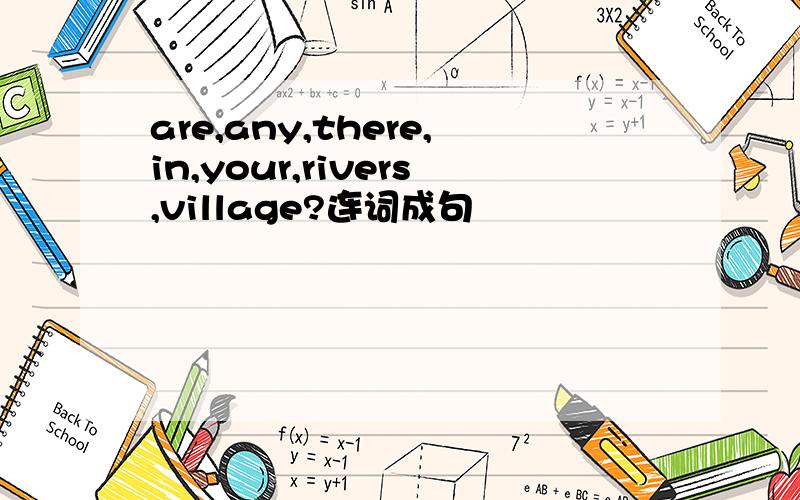 are,any,there,in,your,rivers,village?连词成句