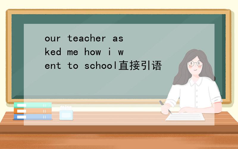 our teacher asked me how i went to school直接引语