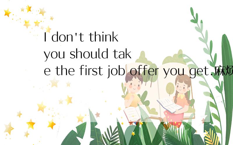 I don't think you should take the first job offer you get.麻烦