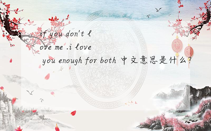 if you don't love me .i love you enough for both 中文意思是什么?