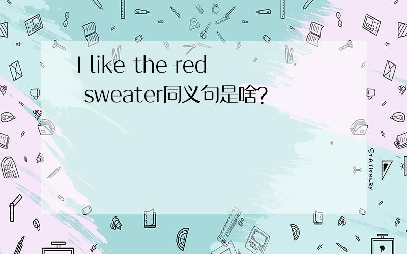 I like the red sweater同义句是啥?