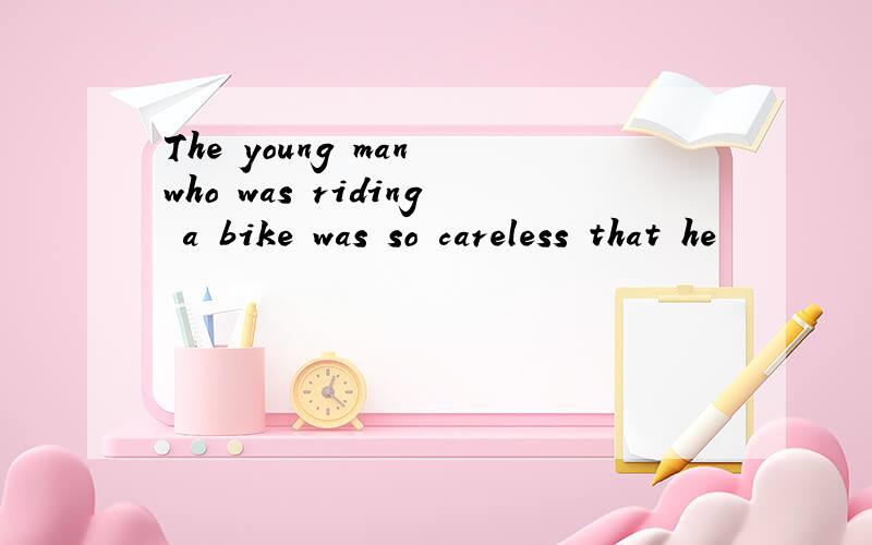 The young man who was riding a bike was so careless that he
