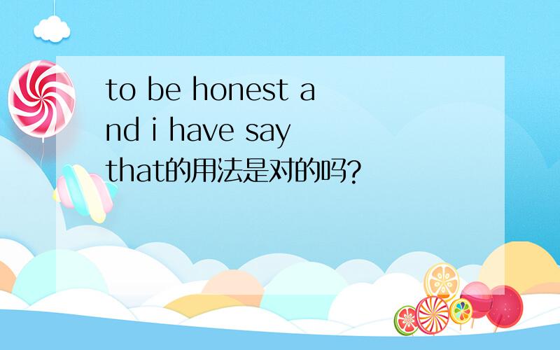 to be honest and i have say that的用法是对的吗?