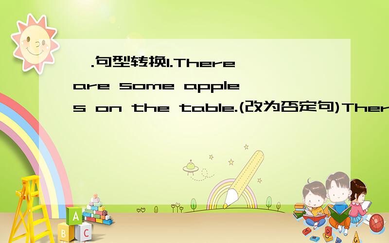 一.句型转换1.There are some apples on the table.(改为否定句)There____