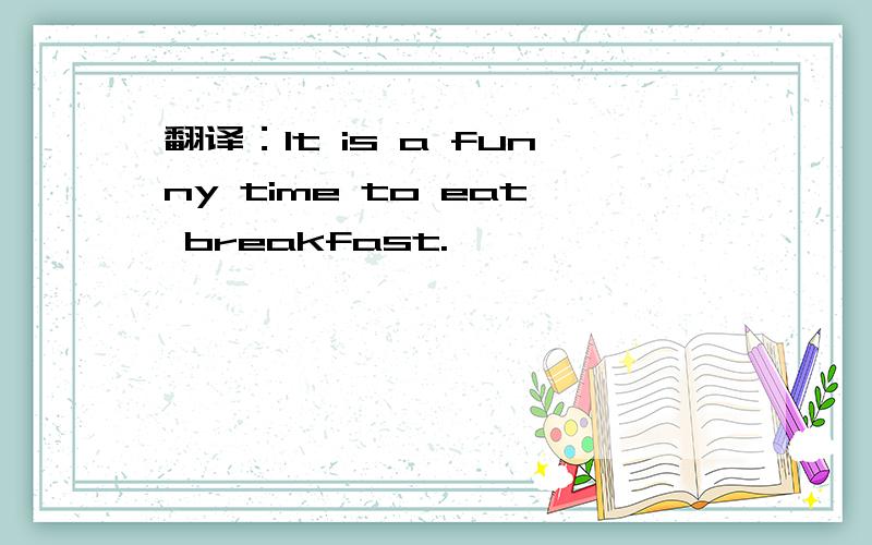 翻译：It is a funny time to eat breakfast.