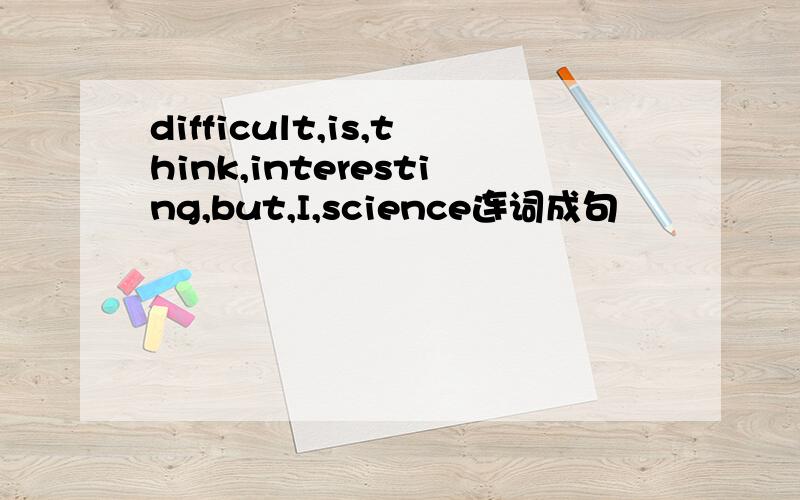 difficult,is,think,interesting,but,I,science连词成句