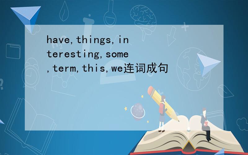 have,things,interesting,some,term,this,we连词成句