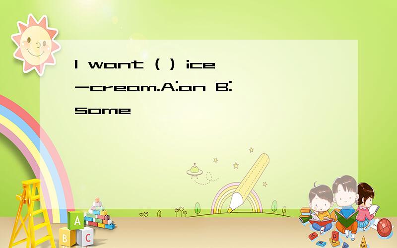 I want ( ) ice-cream.A:an B:some