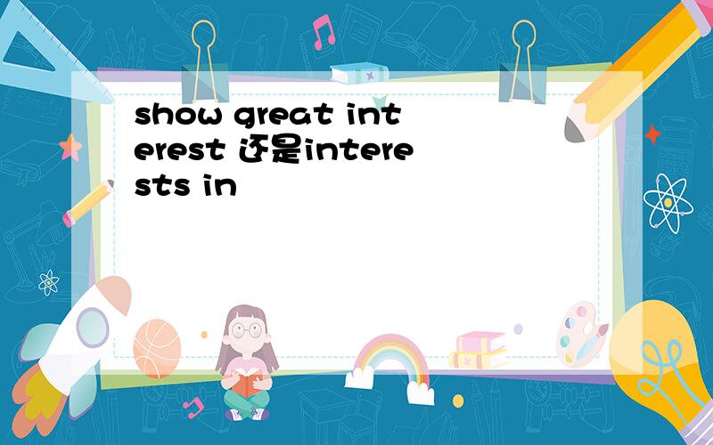 show great interest 还是interests in