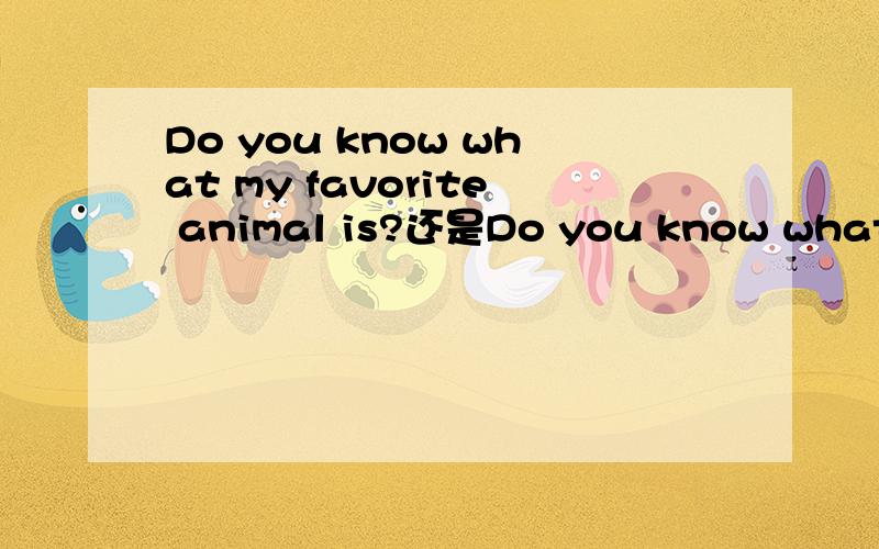 Do you know what my favorite animal is?还是Do you know what's