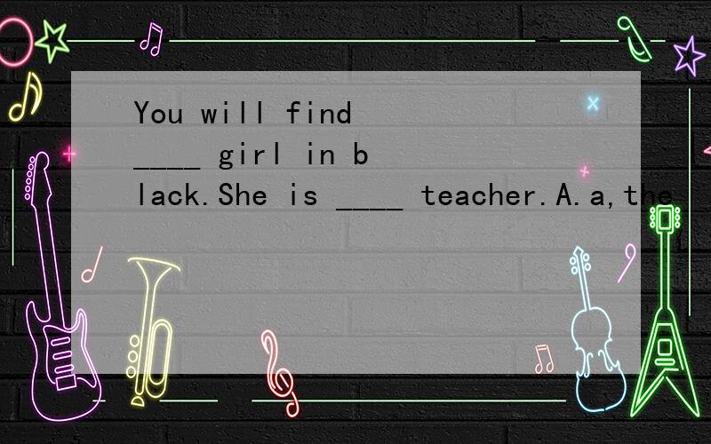 You will find ____ girl in black.She is ____ teacher.A.a,the