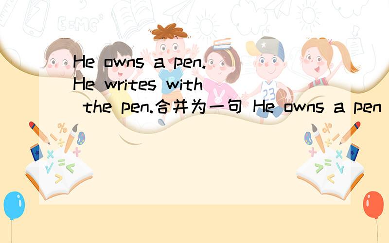 He owns a pen.He writes with the pen.合并为一句 He owns a pen____