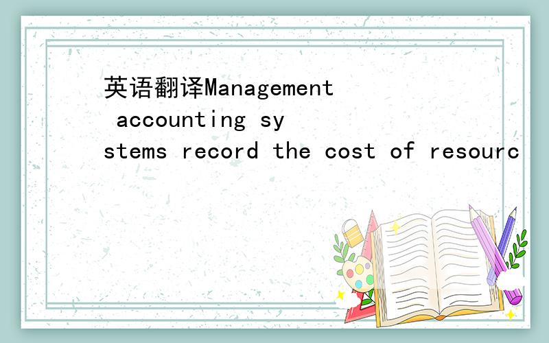英语翻译Management accounting systems record the cost of resourc