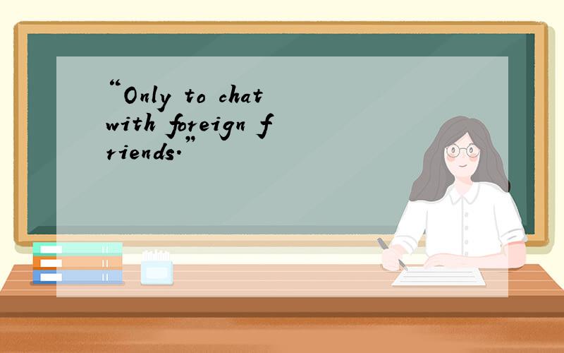 “Only to chat with foreign friends.”