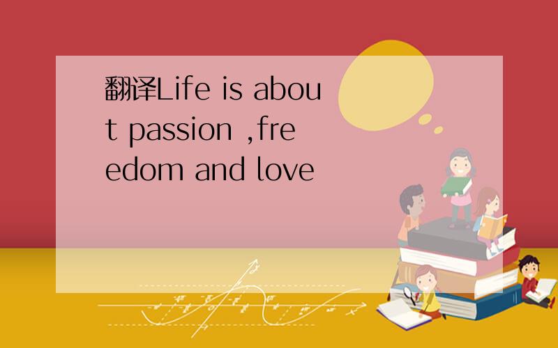 翻译Life is about passion ,freedom and love