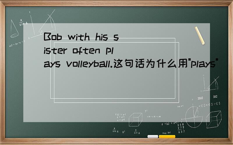 Bob with his sister often plays volleyball.这句话为什么用