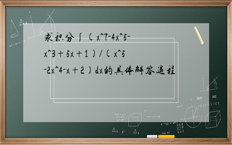 求积分∫(x^7-4x^5-x^3+5x+1)/(x^5-2x^4-x+2)dx的具体解答过程