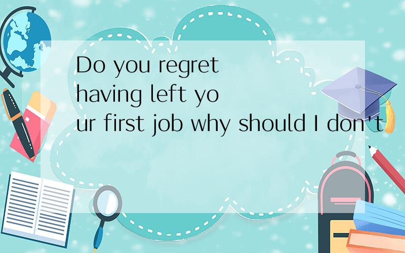 Do you regret having left your first job why should I don't