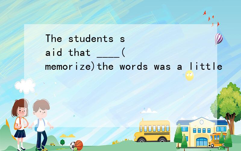 The students said that ____(memorize)the words was a little