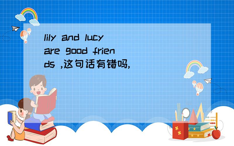 lily and lucy are good friends ,这句话有错吗,