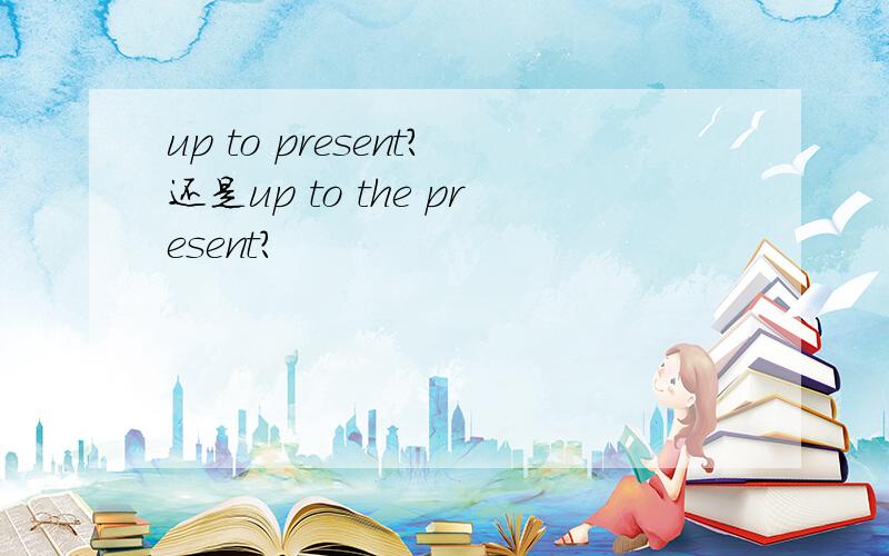 up to present?还是up to the present?