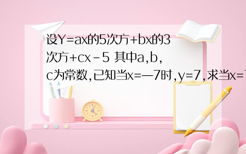 设Y=ax的5次方+bx的3次方+cx-5 其中a,b,c为常数,已知当x=—7时,y=7,求当x=7时,y的值