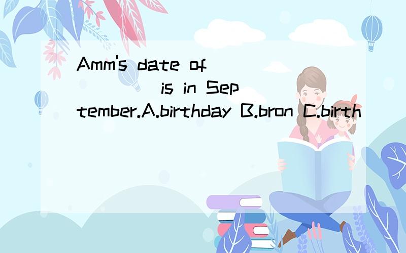 Amm's date of ____ is in September.A.birthday B.bron C.birth