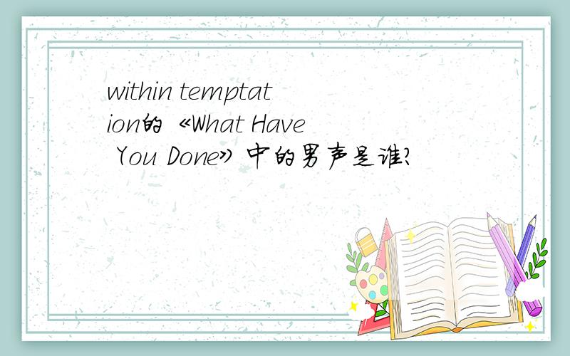 within temptation的《What Have You Done》中的男声是谁?