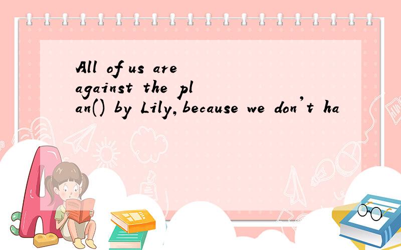 All of us are against the plan() by Lily,because we don't ha